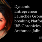 Dynamic Entrepreneur Launches Ground breaking Platform, IBB Chronicles - Archunaa Jaiin